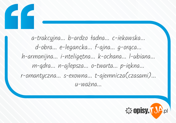 A Trakcyjna B Ardzo Ladna C Iekawska D Obra E Legancka F Ajna G Oraca H Armonijna I Nteligetna K Ochana L Ubiana M Adra N Ajlepsza O Twarta P Iekna R Omantyczna S Exowna T Ajemnicza Czasami U Waz