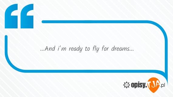 ...And im ready to fly for dreams...