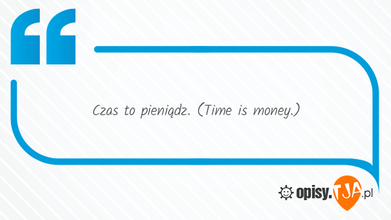 Czas to pieniądz. (Time is money.)
