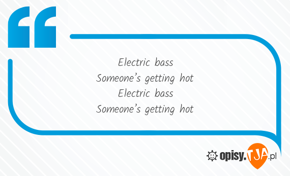 Electric bass<br>Someone’s getting hot<br>Electric bass<br>Someone’s getting hot<br>