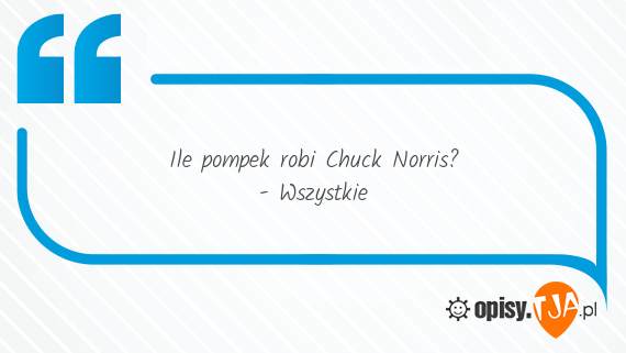 Ile pompek robi Chuck Norris?<br>- Wszystkie 
