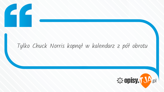 Tylko Chuck Norris kopnął w kalendarz z pół obrotu